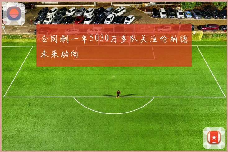 合同剩一年5030万多队关注伦纳德未来动向