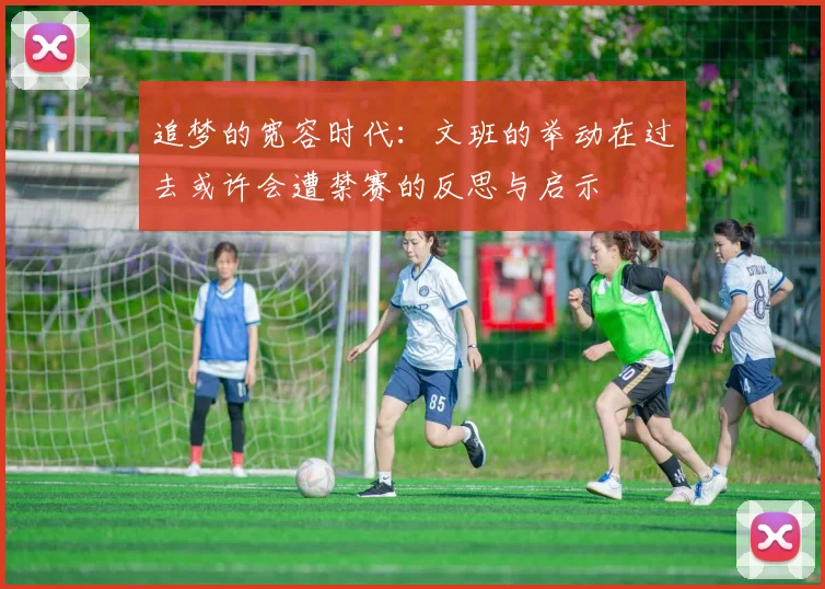 追梦的宽容时代：文班的举动在过去或许会遭禁赛的反思与启示