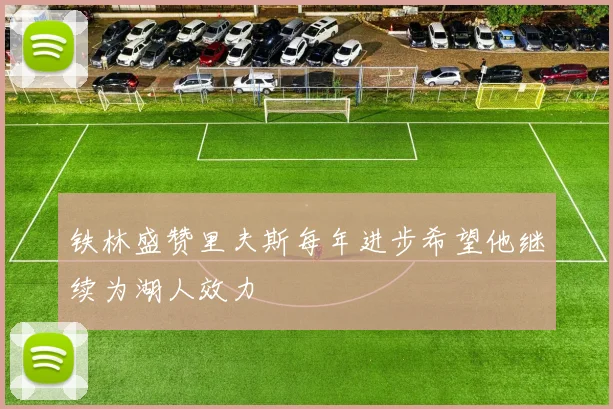 铁林盛赞里夫斯每年进步希望他继续为湖人效力