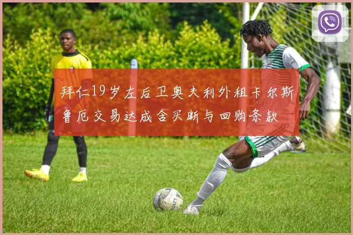 拜仁19岁左后卫奥夫利外租卡尔斯鲁厄交易达成含买断与回购条款