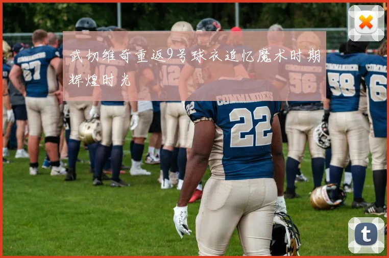 武切维奇重返9号球衣追忆魔术时期辉煌时光
